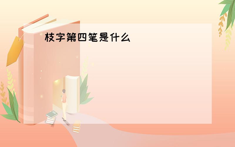 枝字第四笔是什么