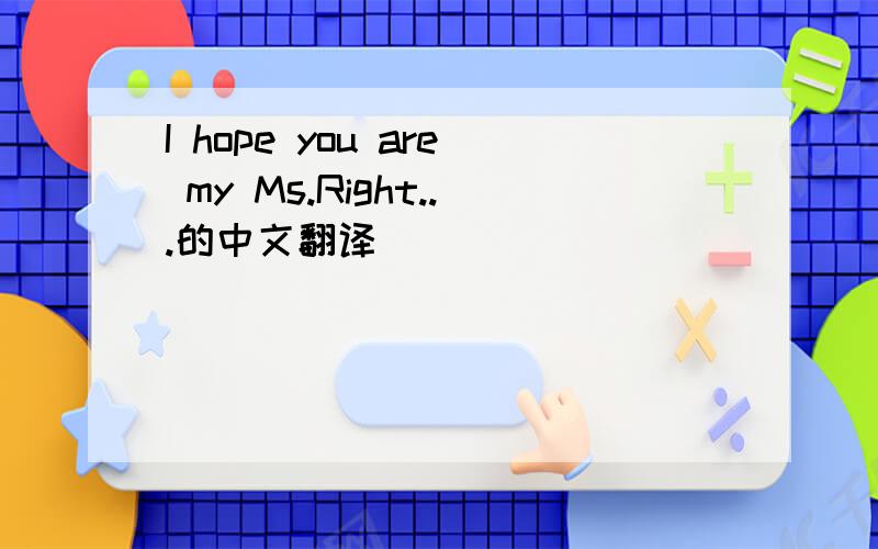 I hope you are my Ms.Right...的中文翻译