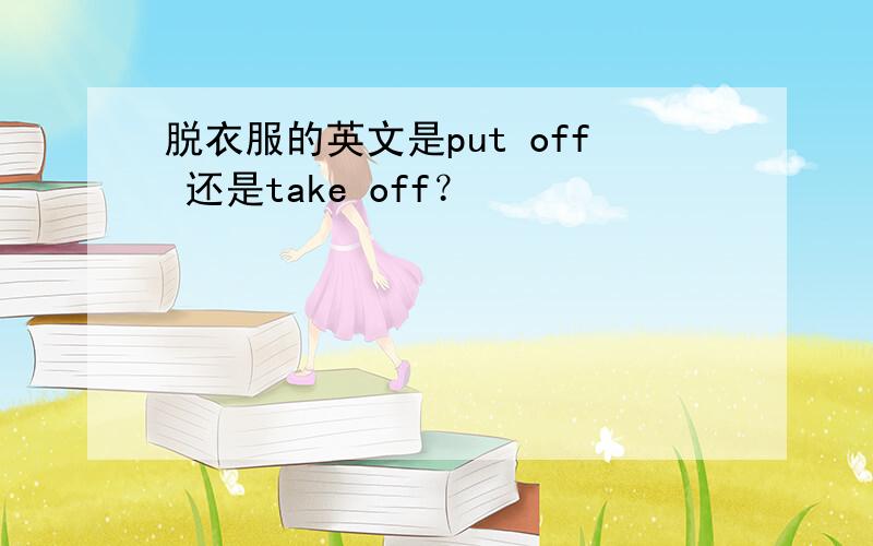 脱衣服的英文是put off 还是take off？