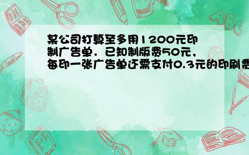 某公司打算至多用1200元印制广告单．已知制版费50元，每印一张广告单还需支付0.3元的印刷费，则该公司可印制的广告单数