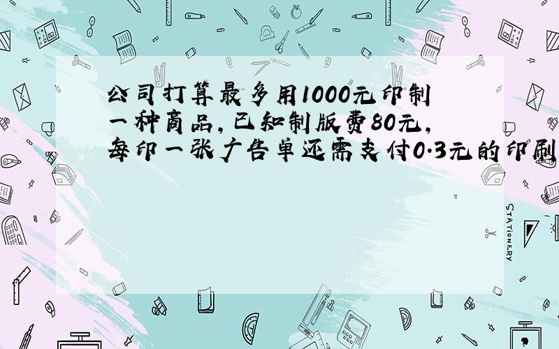 公司打算最多用1000元印制一种商品,已知制版费80元,每印一张广告单还需支付0.3元的印刷费