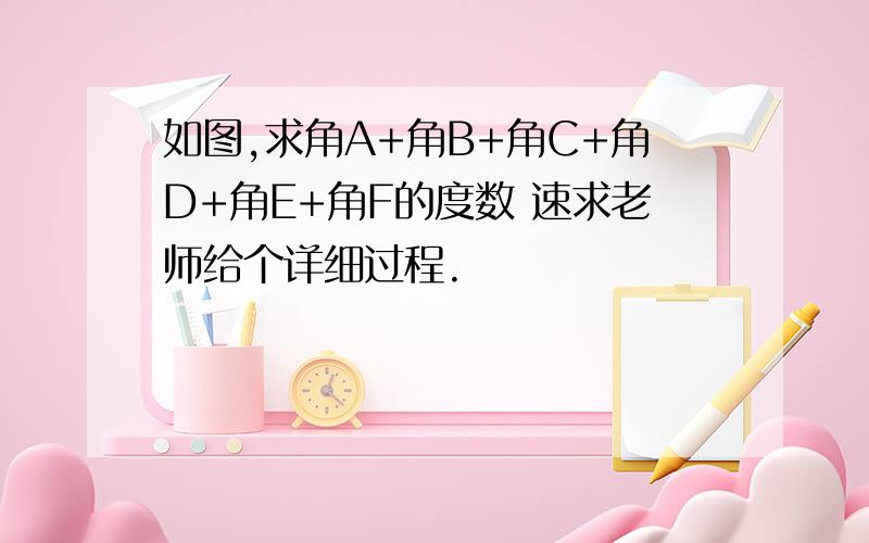 如图,求角A+角B+角C+角D+角E+角F的度数 速求老师给个详细过程.