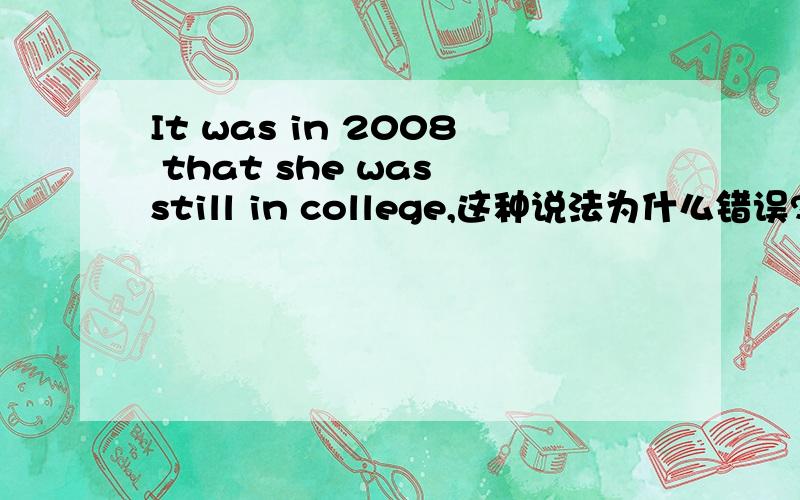 It was in 2008 that she was still in college,这种说法为什么错误?