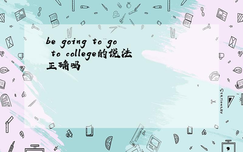 be going to go to college的说法正确吗