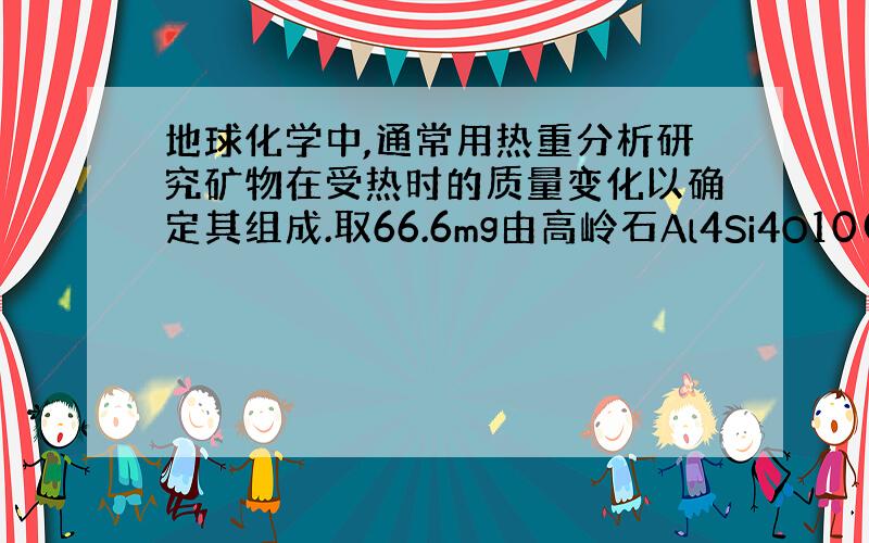 地球化学中,通常用热重分析研究矿物在受热时的质量变化以确定其组成.取66.6mg由高岭石Al4Si4O10(OH)8和方