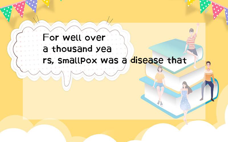 For well over a thousand years, smallpox was a disease that