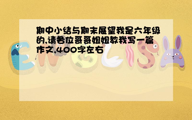 期中小结与期末展望我是六年级的,请各位哥哥姐姐教我写一篇作文,400字左右