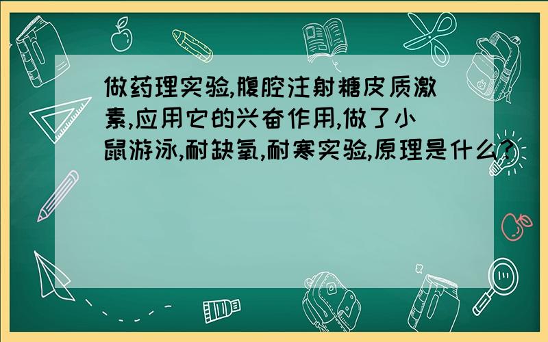 做药理实验,腹腔注射糖皮质激素,应用它的兴奋作用,做了小鼠游泳,耐缺氧,耐寒实验,原理是什么?