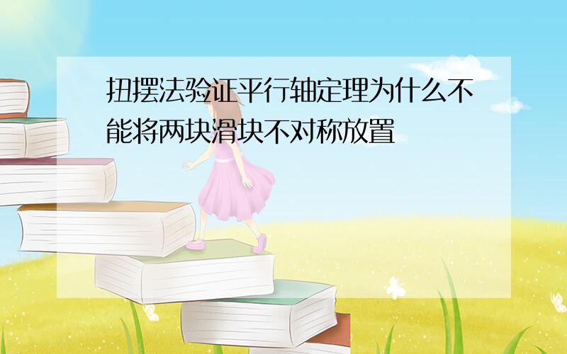 扭摆法验证平行轴定理为什么不能将两块滑块不对称放置