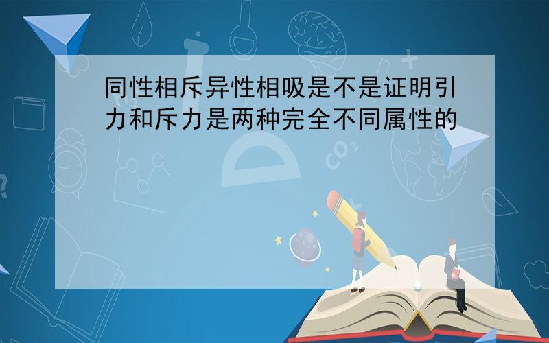 同性相斥异性相吸是不是证明引力和斥力是两种完全不同属性的