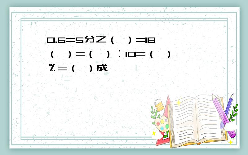 0.6=5分之（ ）=18÷（ ）=（ ）：10=（ ）％=（ ）成