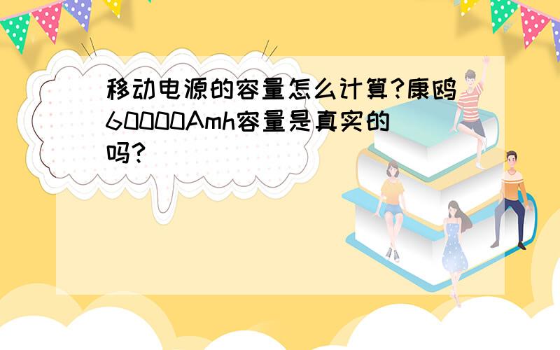 移动电源的容量怎么计算?康鸥60000Amh容量是真实的吗?