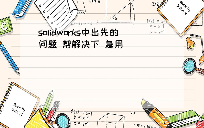 solidworks中出先的问题 帮解决下 急用