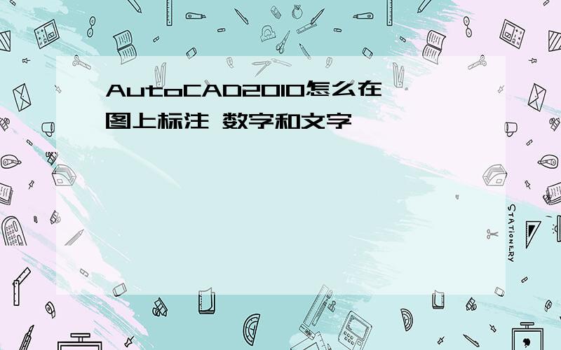 AutoCAD2010怎么在图上标注 数字和文字