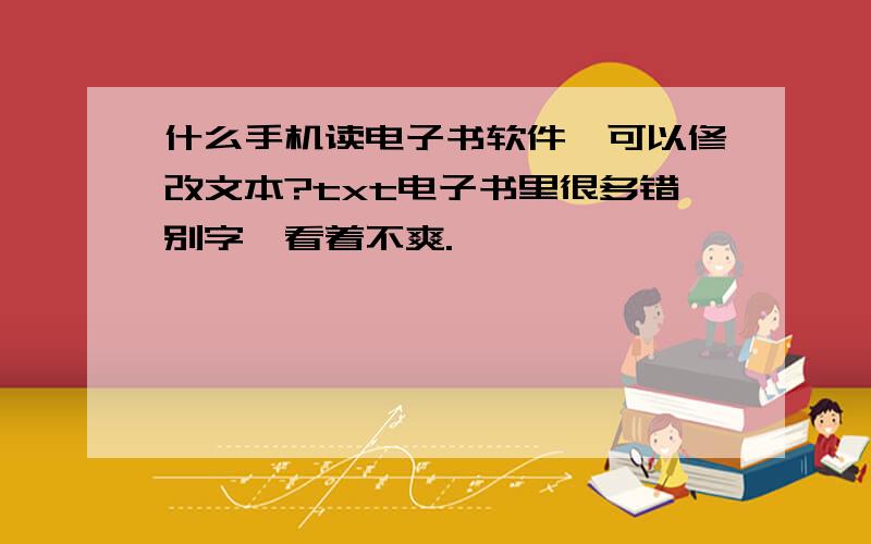 什么手机读电子书软件,可以修改文本?txt电子书里很多错别字,看着不爽.