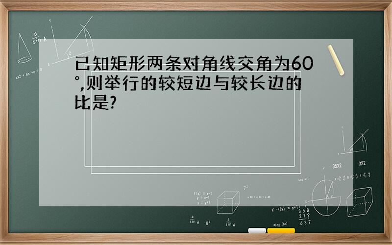 已知矩形两条对角线交角为60°,则举行的较短边与较长边的比是?