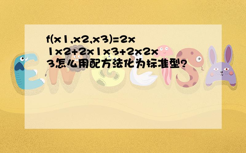 f(x1,x2,x3)=2x1x2+2x1x3+2x2x3怎么用配方法化为标准型?