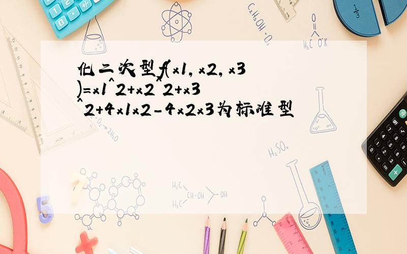 化二次型f(x1,x2,x3)=x1^2+x2^2+x3^2+4x1x2-4x2x3为标准型