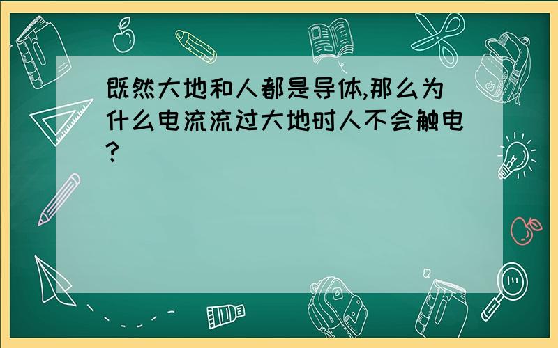 既然大地和人都是导体,那么为什么电流流过大地时人不会触电?