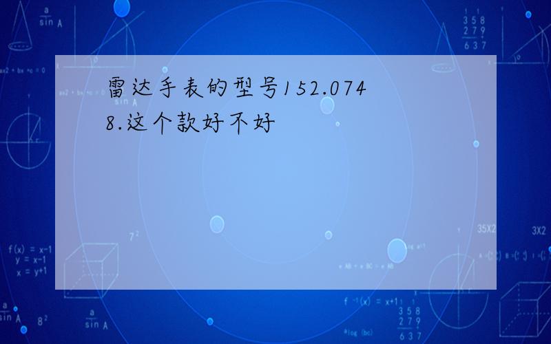 雷达手表的型号152.0748.这个款好不好