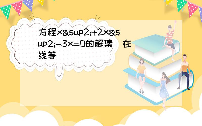 方程x²+2x²-3x=0的解集(在线等)