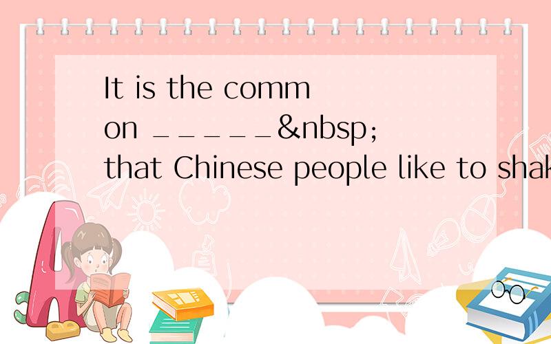 It is the common _____ that Chinese people like to shak