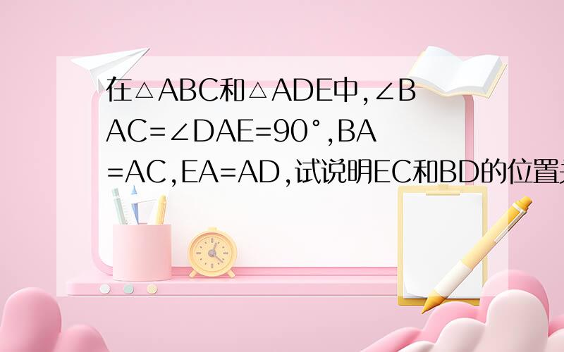 在△ABC和△ADE中,∠BAC=∠DAE=90°,BA=AC,EA=AD,试说明EC和BD的位置关系..