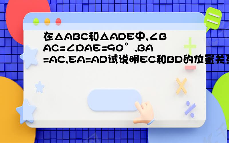 在△ABC和△ADE中,∠BAC=∠DAE=90°,BA=AC,EA=AD试说明EC和BD的位置关系