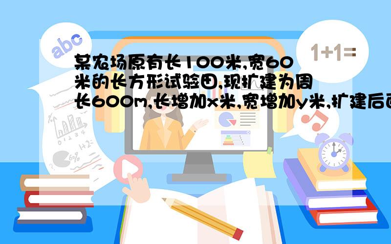 某农场原有长100米,宽60米的长方形试验田,现扩建为周长600m,长增加x米,宽增加y米,扩建后面积为S米.