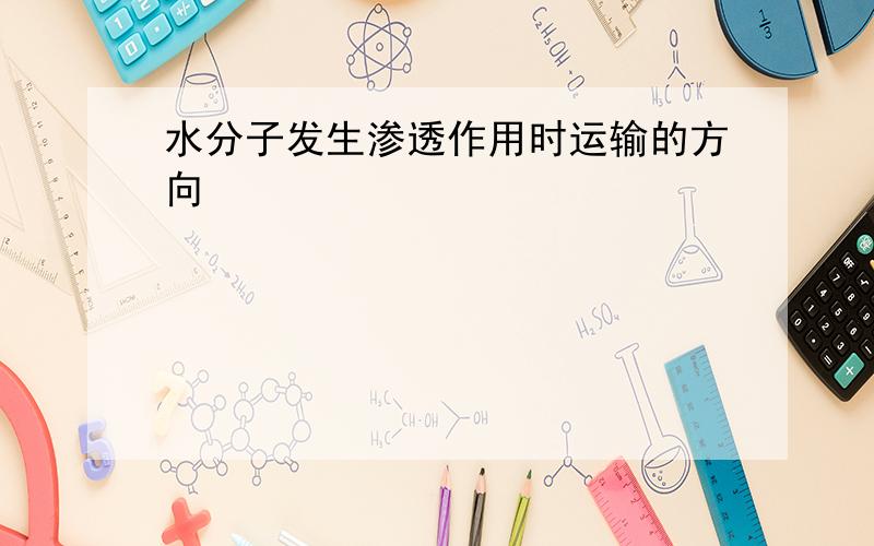 水分子发生渗透作用时运输的方向