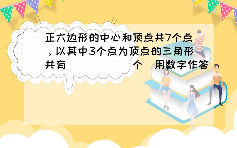 正六边形的中心和顶点共7个点，以其中3个点为顶点的三角形共有______个（用数字作答）．