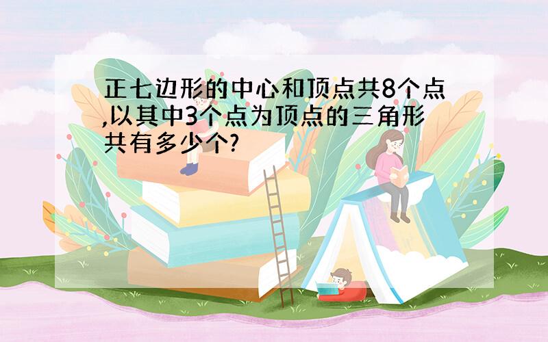 正七边形的中心和顶点共8个点,以其中3个点为顶点的三角形共有多少个?