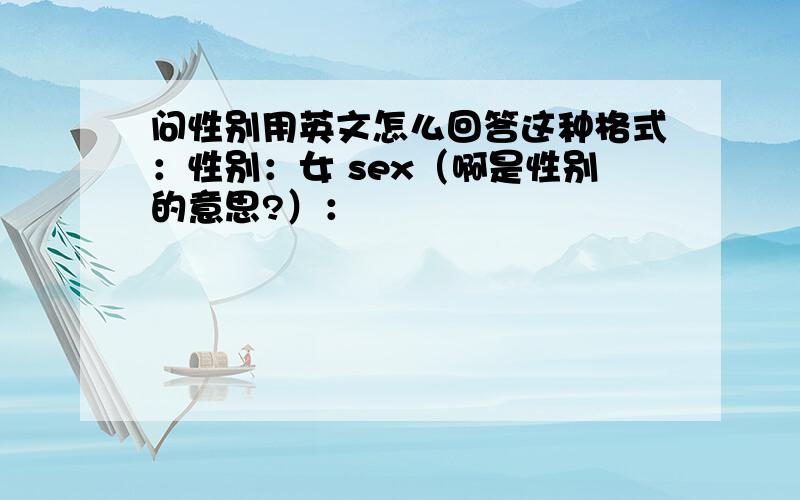 问性别用英文怎么回答这种格式：性别：女 sex（啊是性别的意思?）：