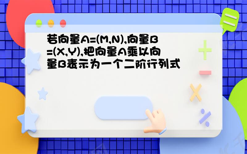 若向量A=(M,N),向量B=(X,Y),把向量A乘以向量B表示为一个二阶行列式