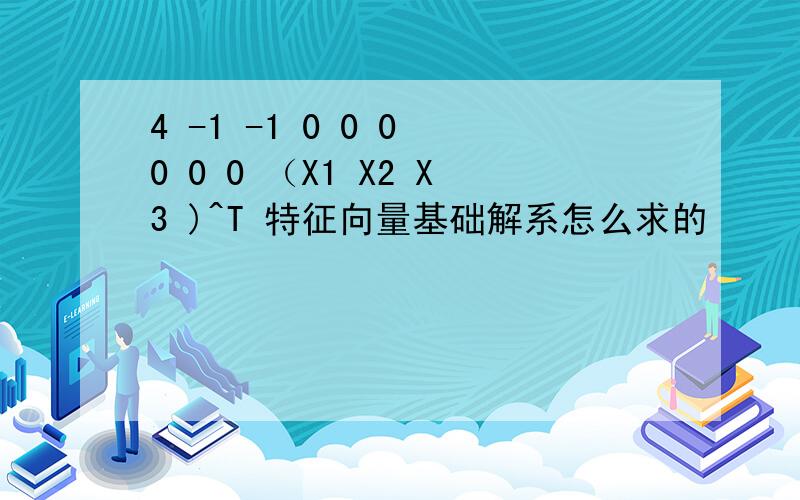 4 -1 -1 0 0 0 0 0 0 （X1 X2 X3 )^T 特征向量基础解系怎么求的