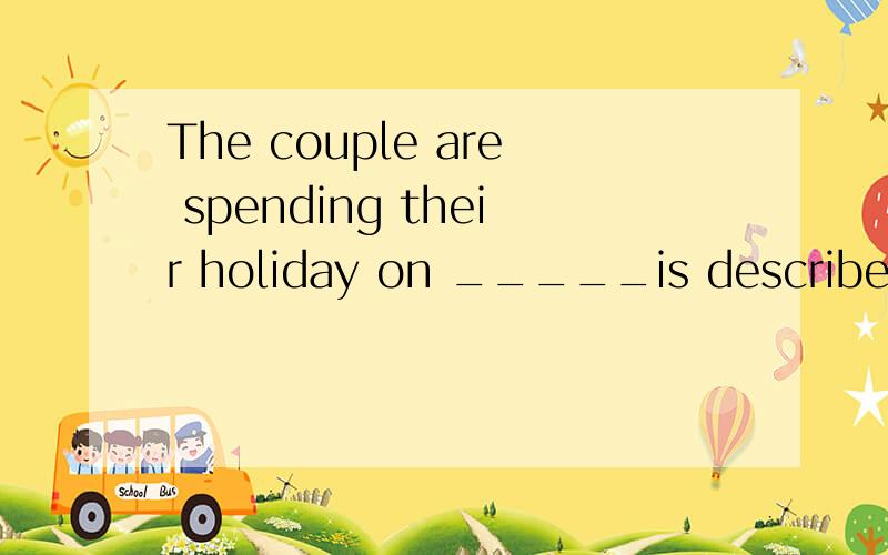 The couple are spending their holiday on _____is described a