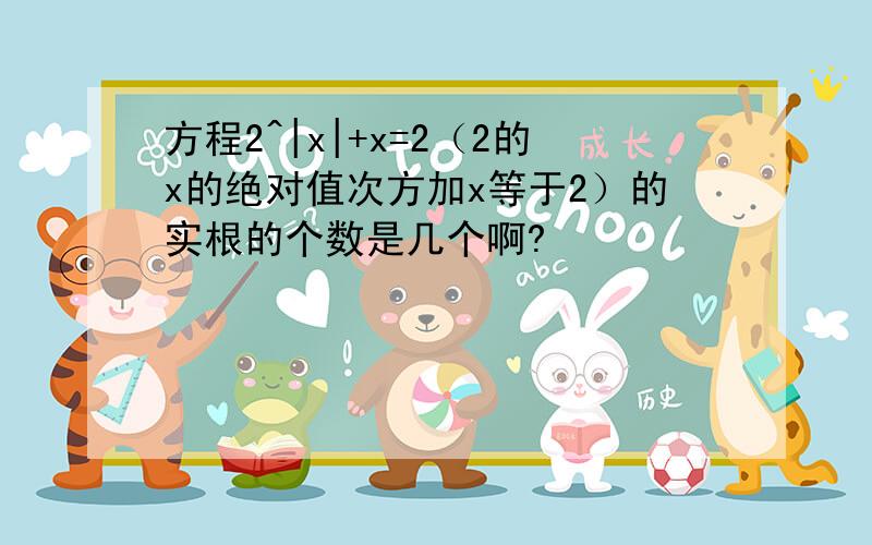 方程2^|x|+x=2（2的x的绝对值次方加x等于2）的实根的个数是几个啊?