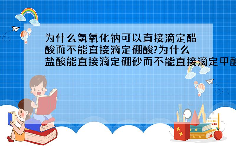 为什么氢氧化钠可以直接滴定醋酸而不能直接滴定硼酸?为什么盐酸能直接滴定硼砂而不能直接滴定甲酸钠?