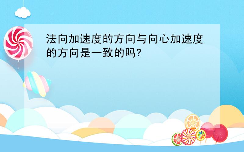 法向加速度的方向与向心加速度的方向是一致的吗?