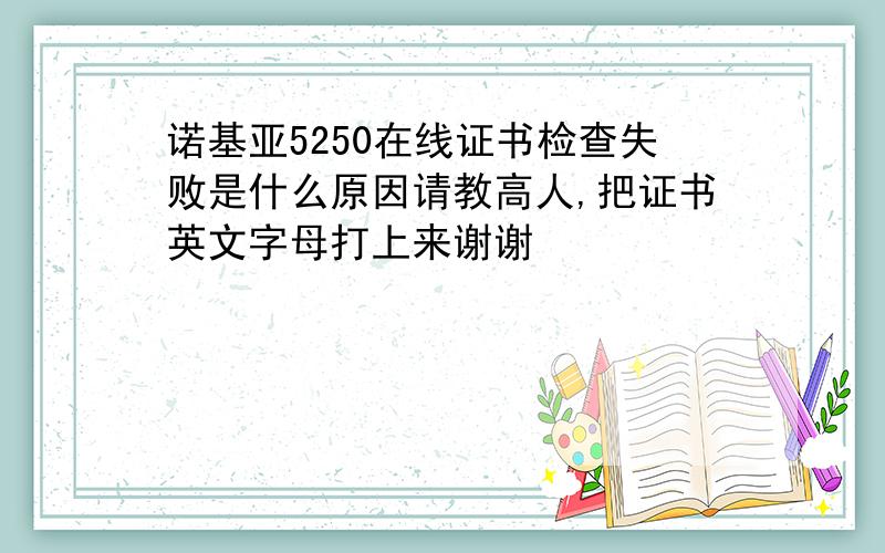 诺基亚5250在线证书检查失败是什么原因请教高人,把证书英文字母打上来谢谢