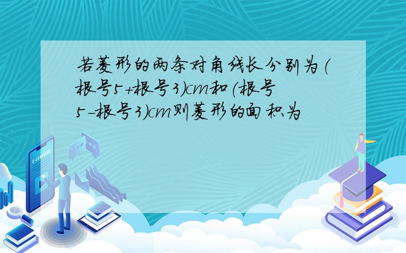 若菱形的两条对角线长分别为(根号5+根号3)cm和(根号5-根号3)cm则菱形的面积为