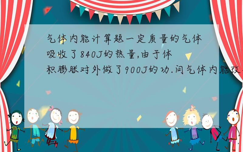 气体内能计算题一定质量的气体吸收了840J的热量,由于体积膨胀对外做了900J的功.问气体内能改变多少?