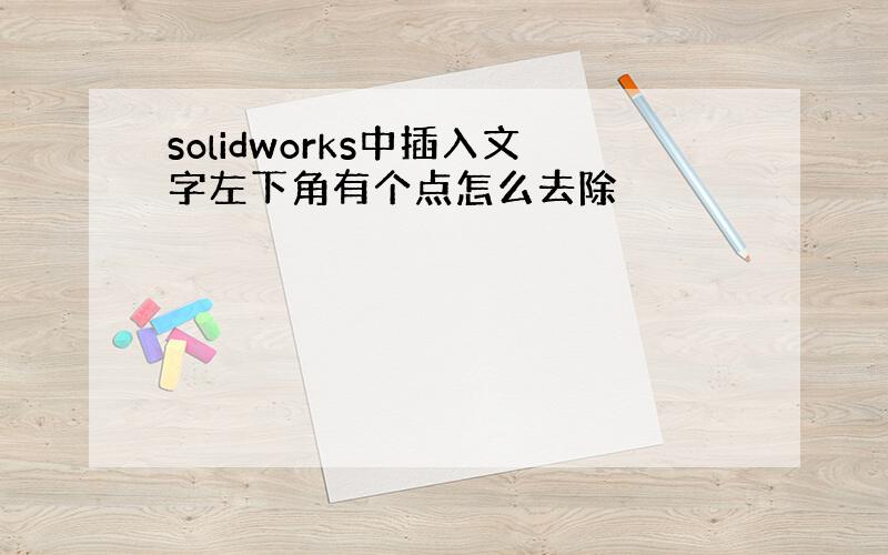 solidworks中插入文字左下角有个点怎么去除