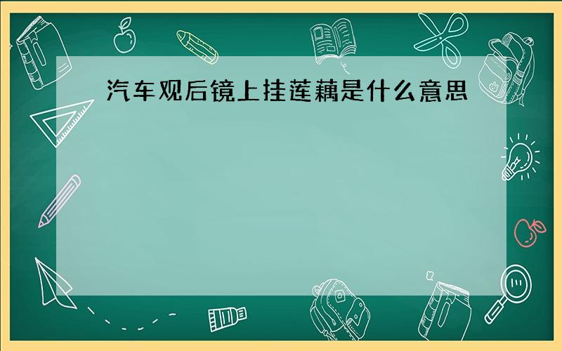 汽车观后镜上挂莲藕是什么意思