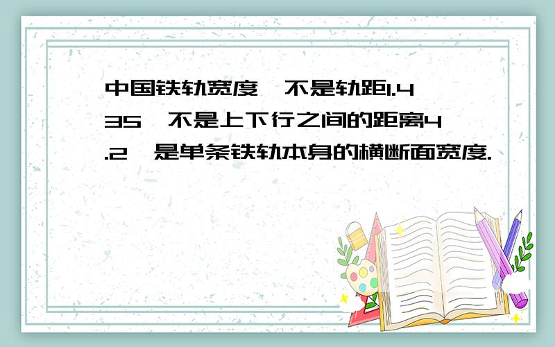 中国铁轨宽度,不是轨距1.435,不是上下行之间的距离4.2,是单条铁轨本身的横断面宽度.