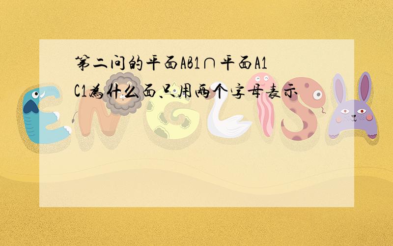 第二问的平面AB1∩平面A1C1为什么面只用两个字母表示