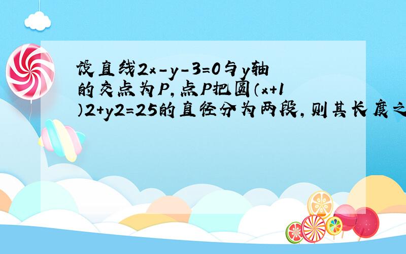 设直线2x-y-3=0与y轴的交点为P，点P把圆（x+1）2+y2=25的直径分为两段，则其长度之比为 ⊙ ___ ．