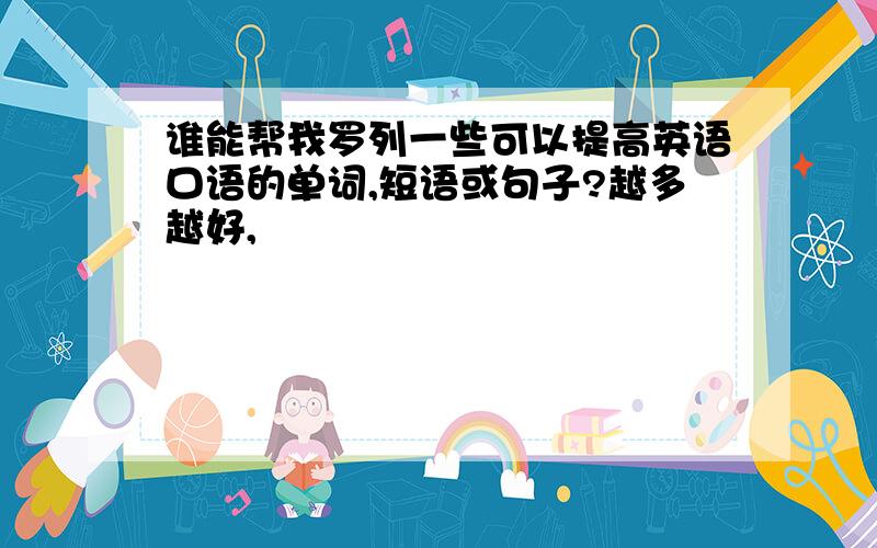 谁能帮我罗列一些可以提高英语口语的单词,短语或句子?越多越好,