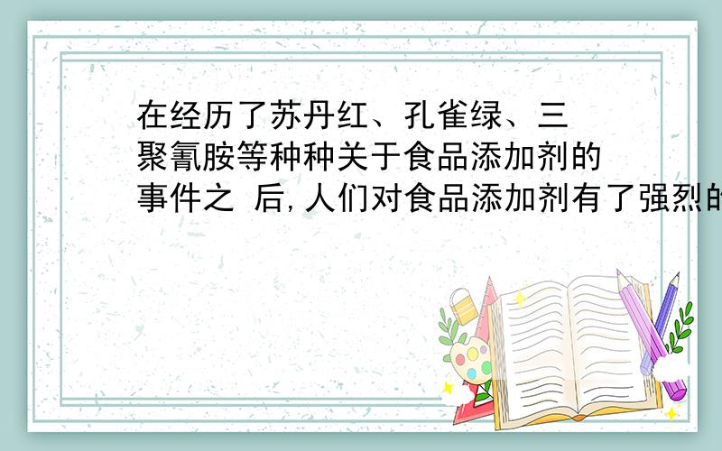 在经历了苏丹红、孔雀绿、三 聚氰胺等种种关于食品添加剂的事件之 后,人们对食品添加剂有了强烈的戒备心 理.下列有关描述,