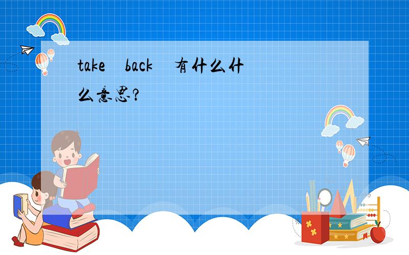 take　back　有什么什么意思?